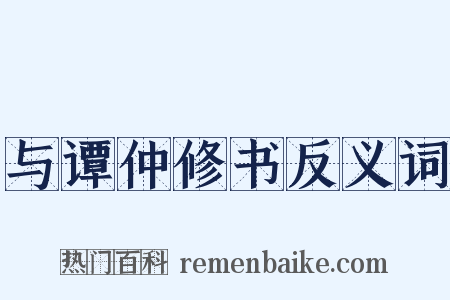 与谭仲修书反义词是什么意思的图片